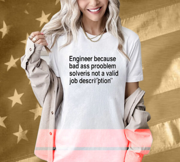 Engineer Because Bad Ass Prooblem Solveris Not A Valid Job Description T-Shirt