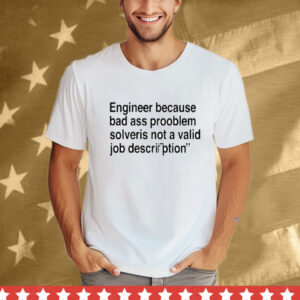 Engineer Because Bad Ass Prooblem Solveris Not A Valid Job Description T-Shirt