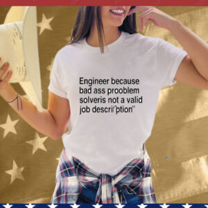 Engineer Because Bad Ass Prooblem Solveris Not A Valid Job Description T-Shirt