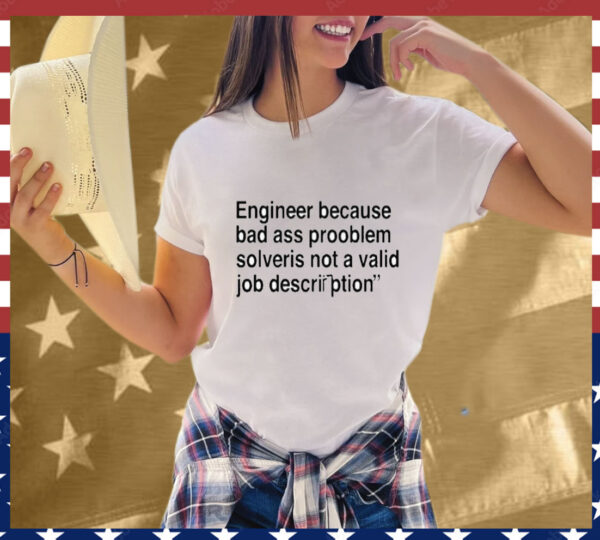 Engineer Because Bad Ass Prooblem Solveris Not A Valid Job Description T-Shirt