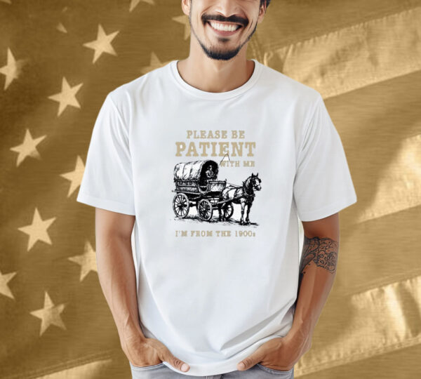 Please Be Patient I’m From The 1900s Shirt