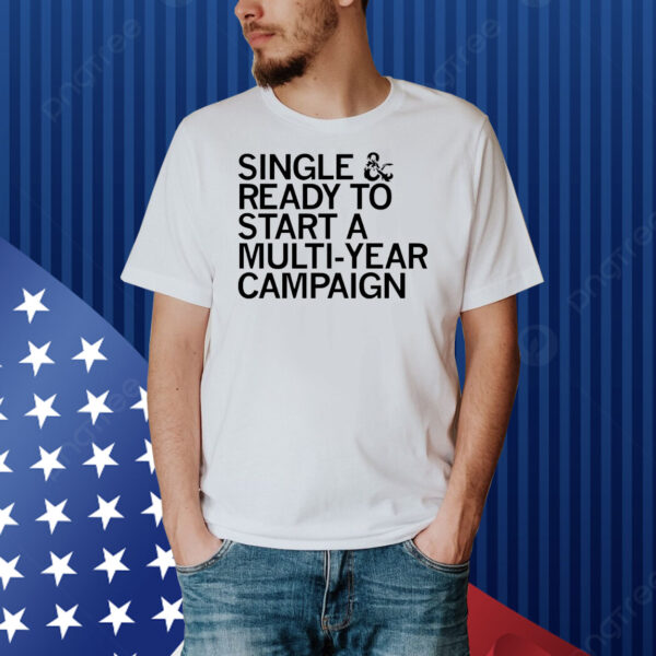 Single and ready to start a multi-year campaign Shirt