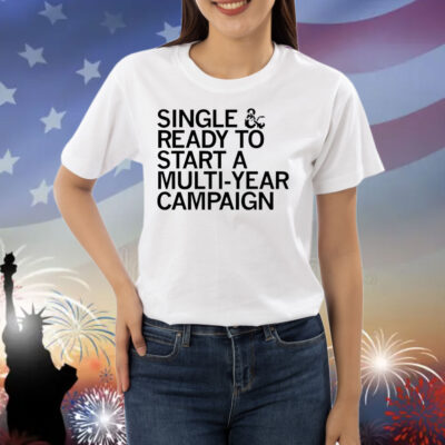 Single and ready to start a multi-year campaign Shirt