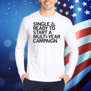 Single and ready to start a multi-year campaign Shirt