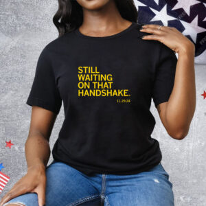 Still waiting on that handshake from 11/29/24 Tee Shirt