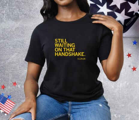 Still waiting on that handshake from 11/29/24 Tee Shirt