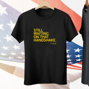 Still waiting on that handshake from 11/29/24 Tee Shirt