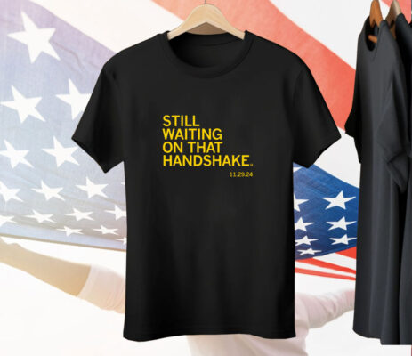 Still waiting on that handshake from 11/29/24 Tee Shirt