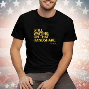 Still waiting on that handshake from 11/29/24 Tee Shirt