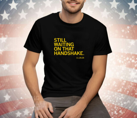 Still waiting on that handshake from 11/29/24 Tee Shirt