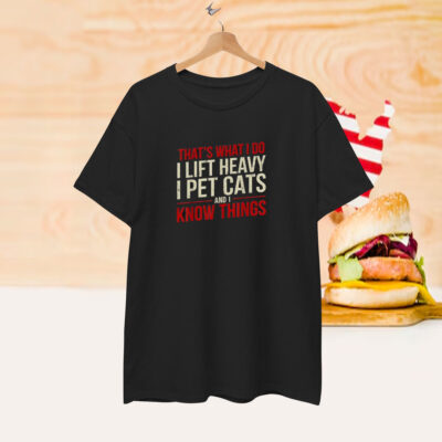 That’s What I Do I Lift Heavy I Pet Cats And I Know Things Shirt