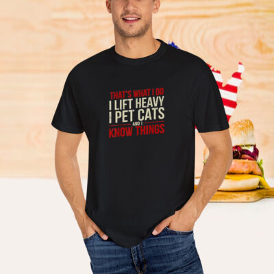 That’s What I Do I Lift Heavy I Pet Cats And I Know Things Shirt