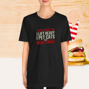 That’s What I Do I Lift Heavy I Pet Cats And I Know Things Shirt