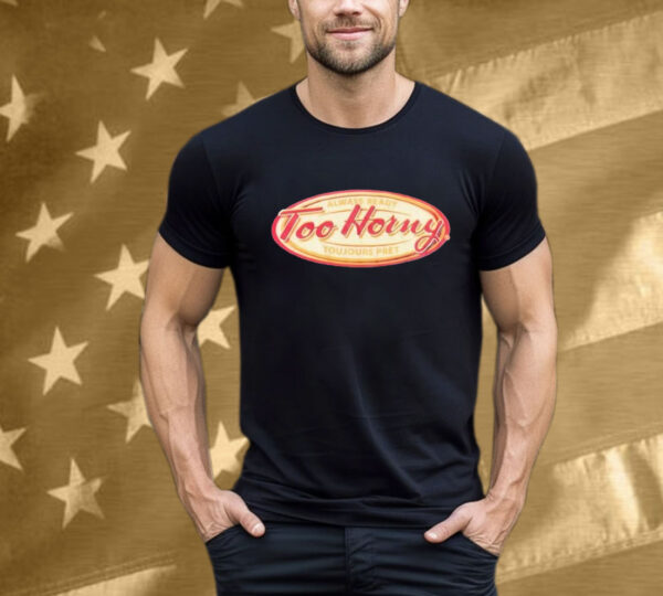 Too Horny Always Ready Toujours Pret T-Shirt