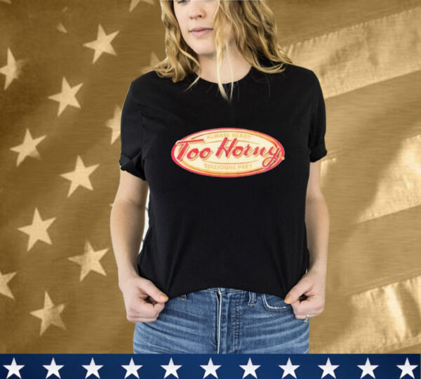 Too Horny Always Ready Toujours Pret T-Shirt