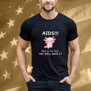 Aids Neil Or No Neil You Will Have It T-Shirt