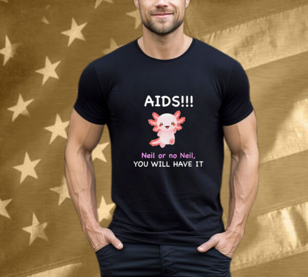 Aids Neil Or No Neil You Will Have It T-Shirt