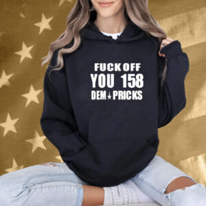 Fuck Off You 158 Dem Pricks T-Shirt