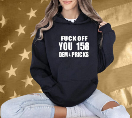 Fuck Off You 158 Dem Pricks T-Shirt