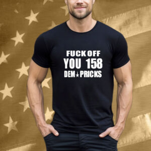 Fuck Off You 158 Dem Pricks T-Shirt