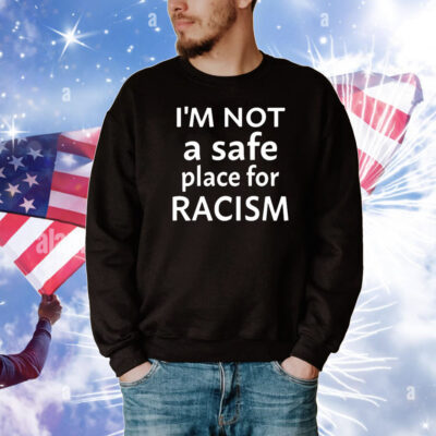 I’m Not A Safe Place For Racism T-Shirt