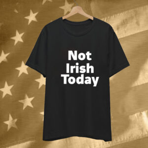 Not Irish Today Notre Dame Fighting Irish Tee Shirt