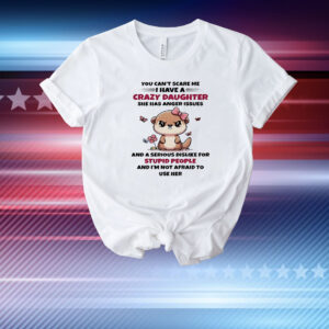 Otter you can’t scare me I have crazy daughter she has anger issues T-Shirt
