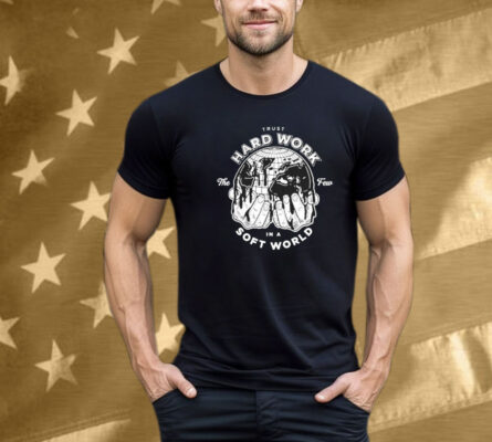 Trust Hard Work The Few In A Soft World Hands Few Will Hunt T-Shirt