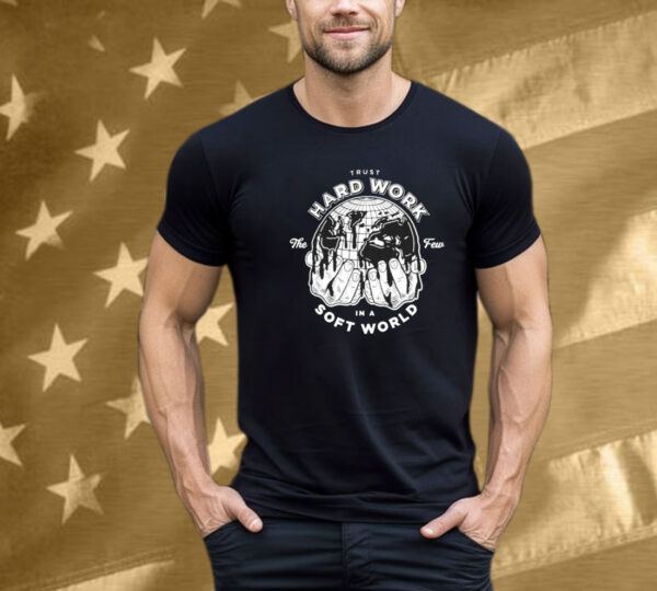 Trust Hard Work The Few In A Soft World Hands Few Will Hunt T-Shirt