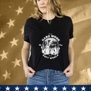 Trust Hard Work The Few In A Soft World Hands Few Will Hunt T-Shirt