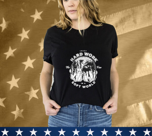 Trust Hard Work The Few In A Soft World Hands Few Will Hunt T-Shirt