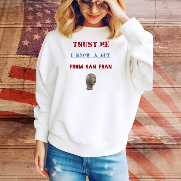 Trust me I know a guy from San Fran Tee Shirt