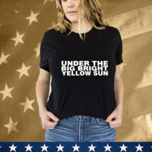 Under The Big Bright Yellow Sun T-Shirt