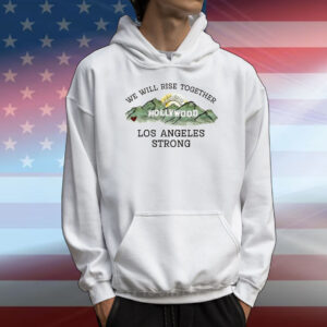 We Will Rise Together Hollywood Los Angeles Strong T-Shirt
