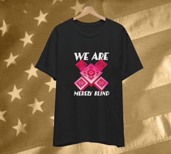 We are merely blind T-Shirt