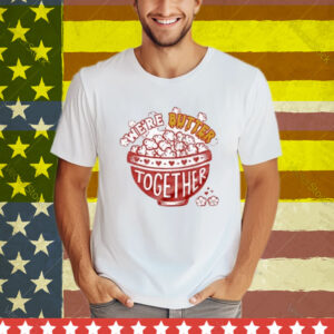 We’re Butter Together T-Shirt