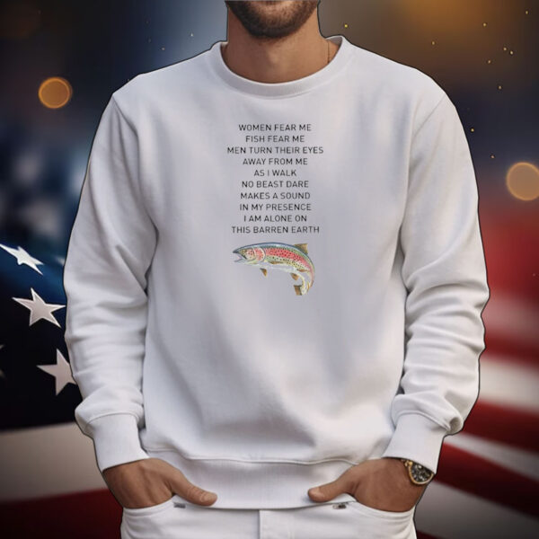 Women fear me fish fear me men turn their eyes away from me as I walk no beast dare makes a sound in my presence T-Shirt