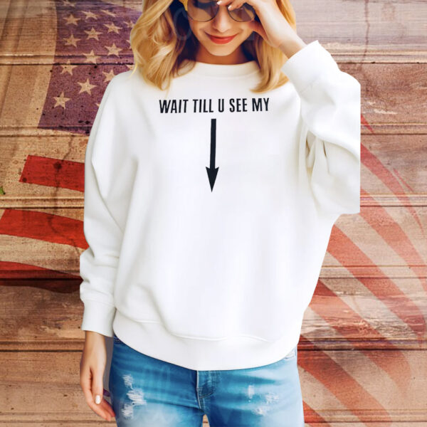 Wait till u see my Tee Shirt