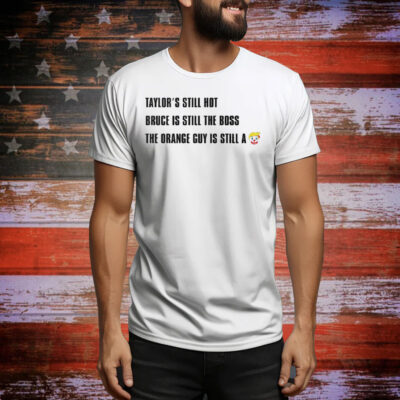 Taylor’s Still Hot Bruce Is Still The Boss The Orange Guy Is Still A Clown Tee Shirt