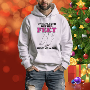 Unemployed But Her Feet Gave Me A Job Tee Shirt