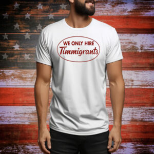 We Only Hire Timmigrants Tee Shirt