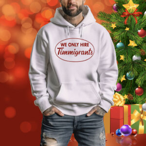 We Only Hire Timmigrants Tee Shirt