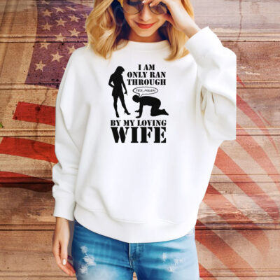 I Am Only Ran Through By My Loving Wife Tee Shirt