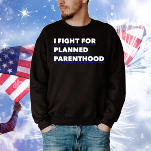 I Fight For Planned Parenthood T-Shirt