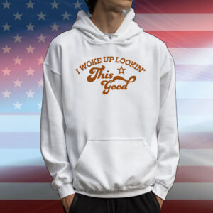 I Woke Up Lookin' This Good T-Shirt