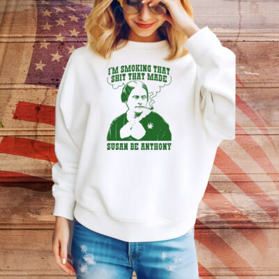 I'm Smoking That Shit That Made Susan Be Anthony Tee Shirt
