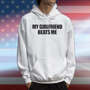 My Girlfriend Beats Me T-Shirt