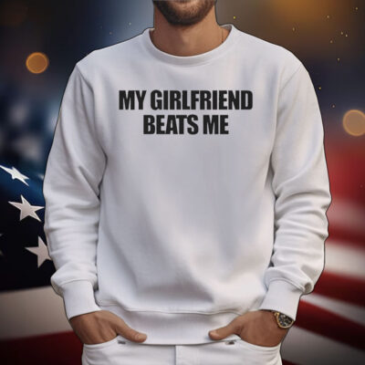 My Girlfriend Beats Me T-Shirt
