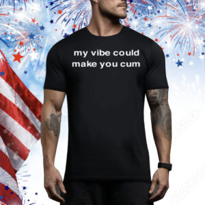 My Vibe Could Make You Cum Tee Shirt