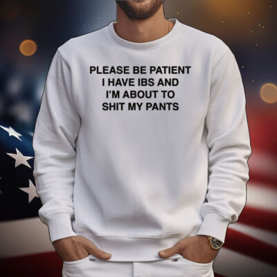Please Be Patient I Have IBS And I'm About To Shit My Pants T-Shirt